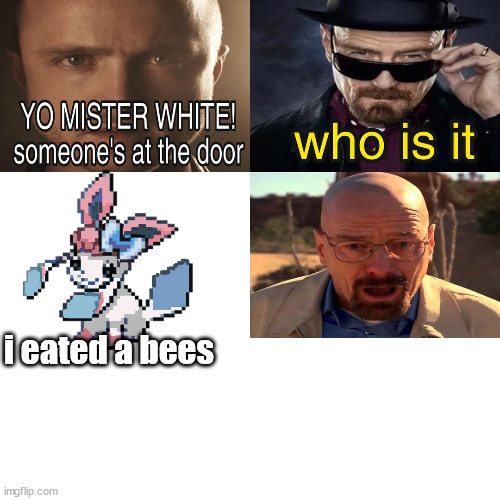 Yo Mister White, someone’s at the door! | i eated a bees | image tagged in yo mister white someone s at the door | made w/ Imgflip meme maker