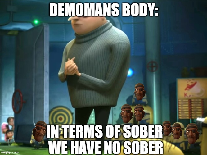 drunk | DEMOMANS BODY:; IN TERMS OF SOBER 
WE HAVE NO SOBER | image tagged in in terms of money we have no money,tf2,drunk,sober | made w/ Imgflip meme maker