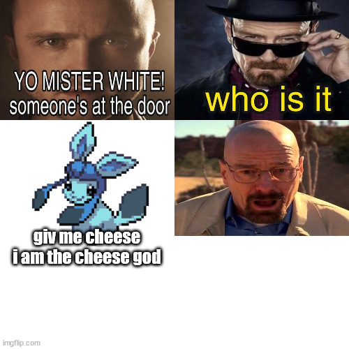 Yo Mister White, someone’s at the door! | giv me cheese i am the cheese god | image tagged in yo mister white someone s at the door | made w/ Imgflip meme maker