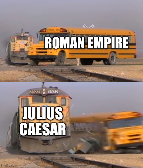 A train hitting a school bus | ROMAN EMPIRE; JULIUS CAESAR | image tagged in a train hitting a school bus,history | made w/ Imgflip meme maker