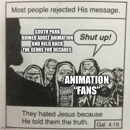 Jesus is just spitting facts man | SOUTH PARK RUINED ADULT ANIMATION AND HELD BACK THE GENRE FOR DECADES; ANIMATION “FANS” | image tagged in they hated jesus because he told them the truth | made w/ Imgflip meme maker