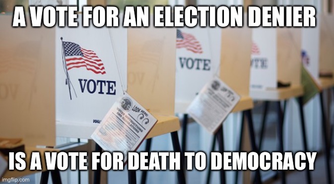 Voting Booth | A VOTE FOR AN ELECTION DENIER; IS A VOTE FOR DEATH TO DEMOCRACY | image tagged in voting booth | made w/ Imgflip meme maker