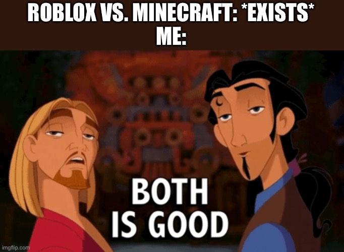 Both is good | ROBLOX VS. MINECRAFT: *EXISTS*
ME: | image tagged in both is good,memes,roblox,minecraft,roblox meme,minecraft memes | made w/ Imgflip meme maker