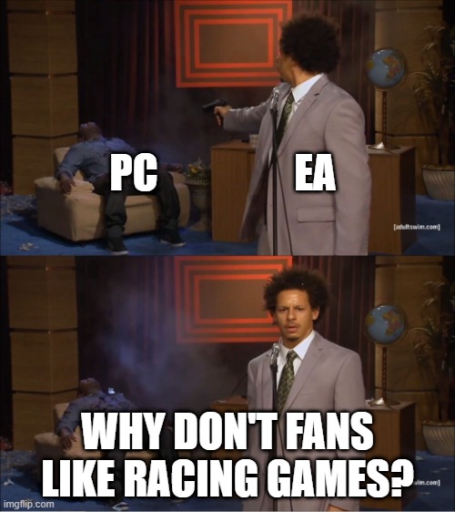 Why Would They Do That Meme | PC                 EA; WHY DON'T FANS LIKE RACING GAMES? | image tagged in why would they do that meme | made w/ Imgflip meme maker