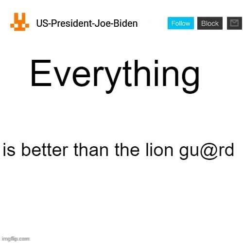US-President-Joe-Biden announcement template orange bunny icon | Everything; is better than the lion gu@rd | image tagged in us-president-joe-biden announcement template orange bunny icon | made w/ Imgflip meme maker