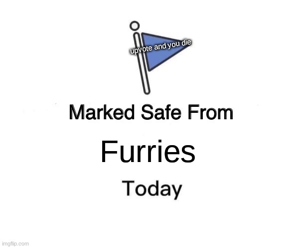 dont upvote down vote | upvote and you die; Furries | image tagged in memes,marked safe from | made w/ Imgflip meme maker