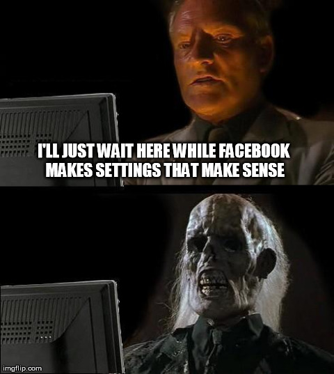 I'll Just Wait Here Meme | I'LL JUST WAIT HERE WHILE FACEBOOK MAKES SETTINGS THAT MAKE SENSE | image tagged in memes,ill just wait here | made w/ Imgflip meme maker