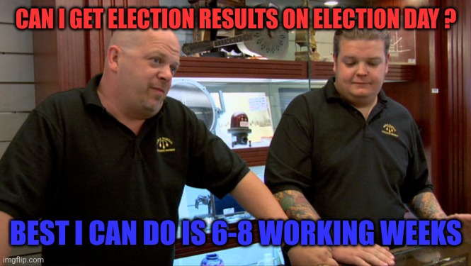 Pawn Stars Best I Can Do | CAN I GET ELECTION RESULTS ON ELECTION DAY ? BEST I CAN DO IS 6-8 WORKING WEEKS | image tagged in pawn stars best i can do | made w/ Imgflip meme maker