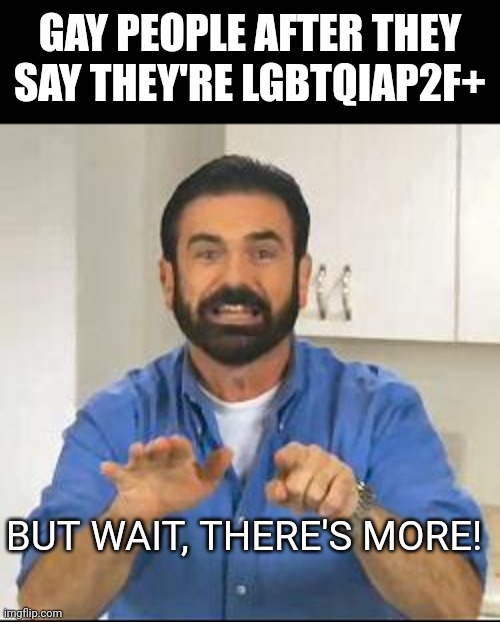 Meme #184 | GAY PEOPLE AFTER THEY SAY THEY'RE LGBTQIAP2F+; BUT WAIT, THERE'S MORE! | image tagged in but wait there's more,lgbtq,gay,memes,funny,transgender | made w/ Imgflip meme maker