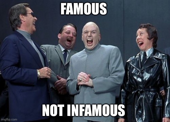 Laughing Villains Meme | FAMOUS NOT INFAMOUS | image tagged in memes,laughing villains | made w/ Imgflip meme maker