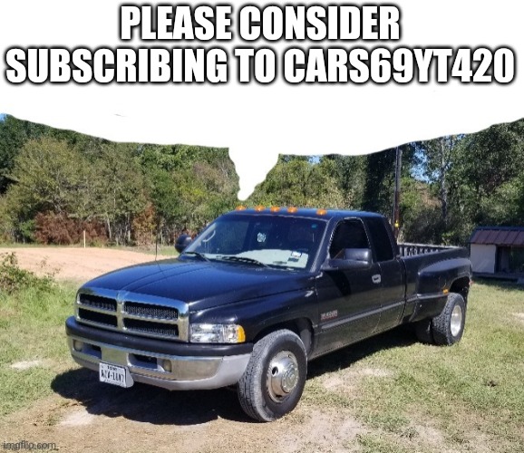 Idk if this is a real channel or not | PLEASE CONSIDER SUBSCRIBING TO CARS69YT420 | made w/ Imgflip meme maker