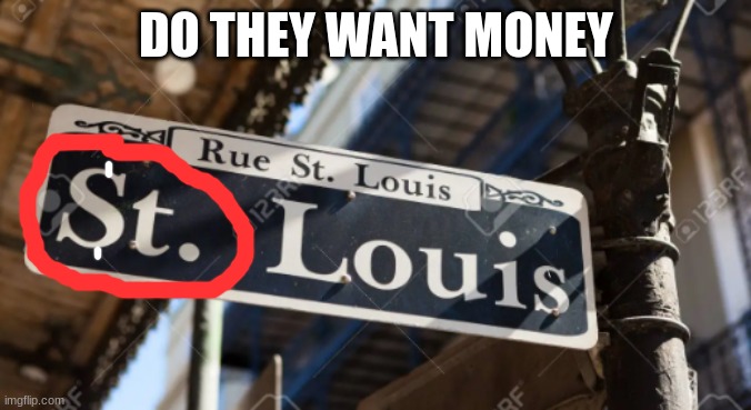 $t. Louis | DO THEY WANT MONEY | image tagged in money,street signs,lol | made w/ Imgflip meme maker