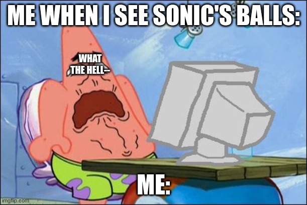Patrick Star cringing | ME WHEN I SEE SONIC'S BALLS:; WHAT THE HELL--; ME: | image tagged in patrick star cringing | made w/ Imgflip meme maker