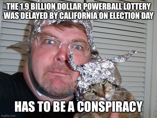 Yet You Laugh at the Hats | THE 1.9 BILLION DOLLAR POWERBALL LOTTERY WAS DELAYED BY CALIFORNIA ON ELECTION DAY; HAS TO BE A CONSPIRACY | image tagged in tin foil hat,memes,funny,powerball | made w/ Imgflip meme maker