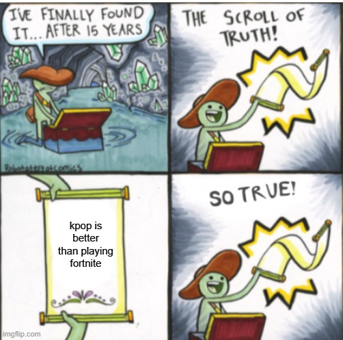 The Scroll of Truth | kpop is better than playing fortnite | image tagged in the scroll of truth | made w/ Imgflip meme maker