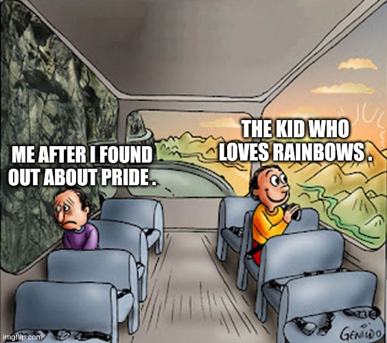 Pride ruined rainbows . | THE KID WHO LOVES RAINBOWS . ME AFTER I FOUND OUT ABOUT PRIDE . | image tagged in two guys on a bus | made w/ Imgflip meme maker