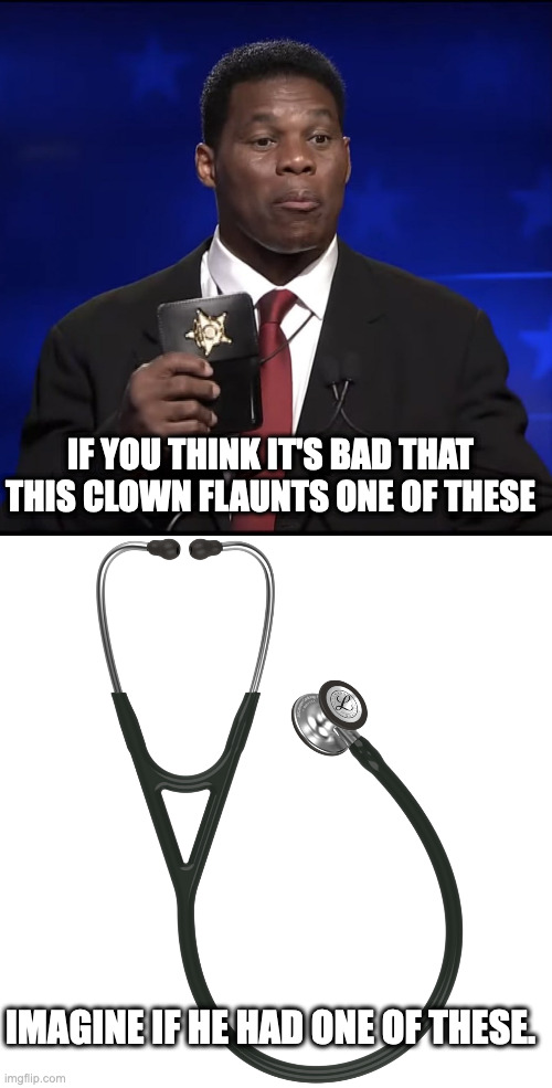 Dr. Walker?  I think i'll stick to the tourniquet. | IF YOU THINK IT'S BAD THAT THIS CLOWN FLAUNTS ONE OF THESE; IMAGINE IF HE HAD ONE OF THESE. | image tagged in herschel walker badge | made w/ Imgflip meme maker