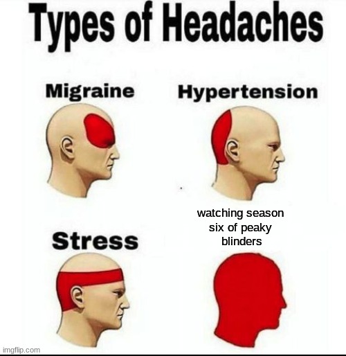 he | watching season
six of peaky
 blinders | image tagged in types of headaches meme | made w/ Imgflip meme maker