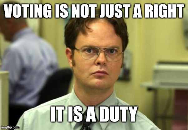 Dwight Schrute Meme | VOTING IS NOT JUST A RIGHT; IT IS A DUTY | image tagged in memes,dwight schrute | made w/ Imgflip meme maker