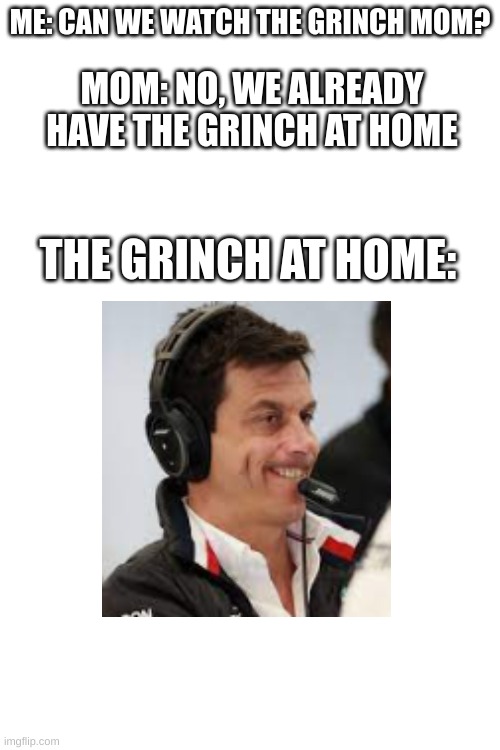Toto Wolff = The Grinch | ME: CAN WE WATCH THE GRINCH MOM? MOM: NO, WE ALREADY HAVE THE GRINCH AT HOME; THE GRINCH AT HOME: | image tagged in f1,mercedes,funny,toto,lewis | made w/ Imgflip meme maker