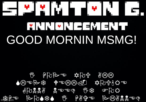 Spamton announcement temp | I HOPE YOU ALL SLEPT WELL. YOU'RE GONNA NEED IT FOR THE POSTS I HAVE PLANNED; GOOD MORNIN MSMG! | image tagged in spamton announcement temp | made w/ Imgflip meme maker