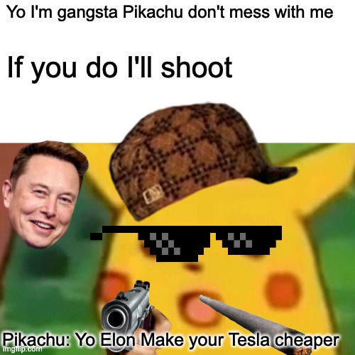 Gangsta Pikachu | Yo I'm gangsta Pikachu don't mess with me; If you do I'll shoot; Pikachu: Yo Elon Make your Tesla cheaper | image tagged in memes,surprised pikachu | made w/ Imgflip meme maker