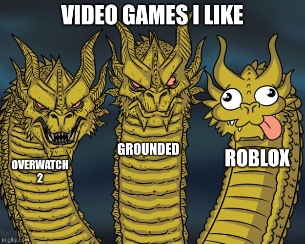 Three-headed Dragon | VIDEO GAMES I LIKE; GROUNDED; ROBLOX; OVERWATCH 2 | image tagged in three-headed dragon | made w/ Imgflip meme maker