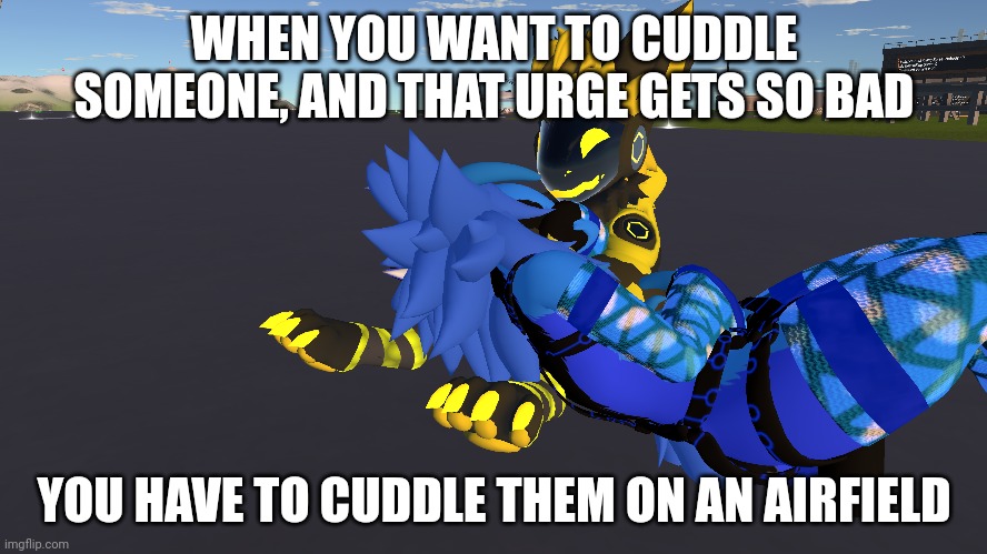 Bro this happened to me once | WHEN YOU WANT TO CUDDLE SOMEONE, AND THAT URGE GETS SO BAD; YOU HAVE TO CUDDLE THEM ON AN AIRFIELD | image tagged in that one time | made w/ Imgflip meme maker