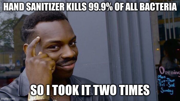 Roll Safe Think About It | HAND SANITIZER KILLS 99.9% OF ALL BACTERIA; SO I TOOK IT TWO TIMES | image tagged in memes,roll safe think about it | made w/ Imgflip meme maker