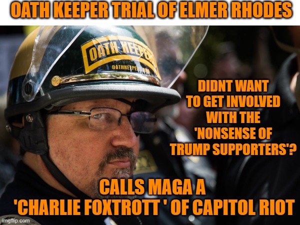 Oath keepers sedition trial of Elmer Stewart Rhodes | OATH KEEPER TRIAL OF ELMER RHODES; DIDNT WANT TO GET INVOLVED WITH THE 'NONSENSE OF TRUMP SUPPORTERS'? CALLS MAGA A
 'CHARLIE FOXTROTT ' OF CAPITOL RIOT | image tagged in militia,maga,donald trump,political meme,cowards | made w/ Imgflip meme maker
