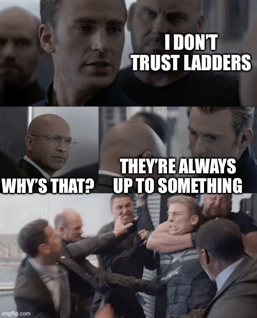 Captain america elevator | I DON’T TRUST LADDERS; WHY’S THAT? THEY’RE ALWAYS UP TO SOMETHING | image tagged in captain america elevator | made w/ Imgflip meme maker