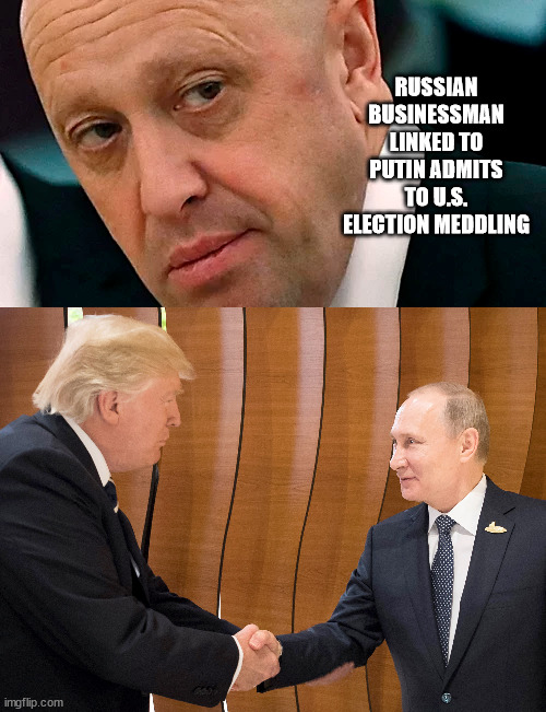 More proof of what we already knew. | RUSSIAN BUSINESSMAN LINKED TO PUTIN ADMITS TO U.S. ELECTION MEDDLING | image tagged in putin puppet trump,election meddling,gullible maga | made w/ Imgflip meme maker