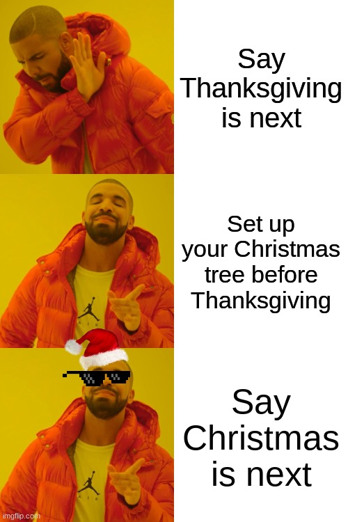 Say Thanksgiving is next; Set up your Christmas tree before Thanksgiving; Say Christmas is next | image tagged in memes,drake hotline bling | made w/ Imgflip meme maker