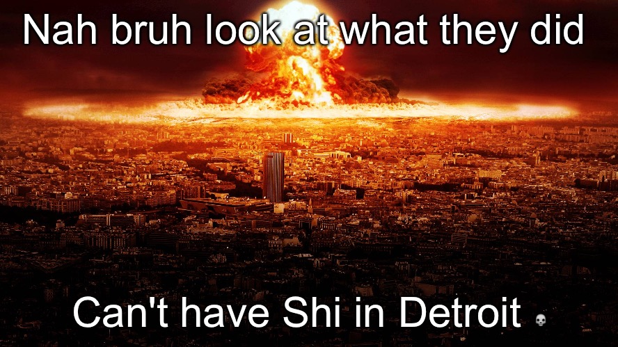 Only in Detroit ??? | Nah bruh look at what they did; Can't have Shi in Detroit 💀 | image tagged in massive nuclear explosion destroying city | made w/ Imgflip meme maker