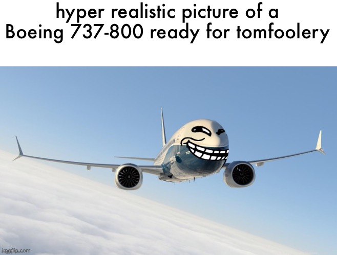 trol plen | hyper realistic picture of a Boeing 737-800 ready for tomfoolery | image tagged in face-man's announcement temp | made w/ Imgflip meme maker