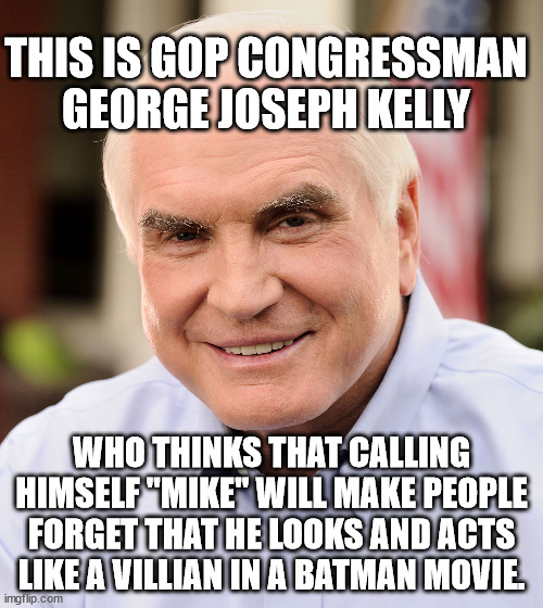 Vote out Con-man Kelly, source of fake electors during the attempted sedition. | THIS IS GOP CONGRESSMAN GEORGE JOSEPH KELLY; WHO THINKS THAT CALLING HIMSELF "MIKE" WILL MAKE PEOPLE FORGET THAT HE LOOKS AND ACTS LIKE A VILLIAN IN A BATMAN MOVIE. | image tagged in shady congressman kelly,vote pastore | made w/ Imgflip meme maker