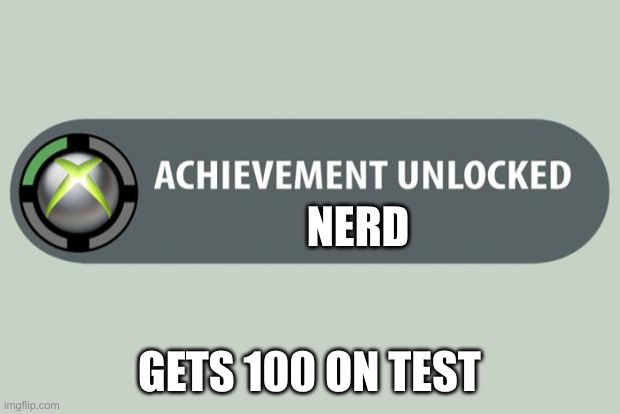 Couldn't be me | NERD; GETS 100 ON TEST | image tagged in achievement unlocked | made w/ Imgflip meme maker