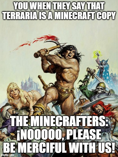 Happy birthday to Roy Thomas from Conan the Barbarian | YOU WHEN THEY SAY THAT TERRARIA IS A MINECRAFT COPY; THE MINECRAFTERS: ¡NOOOOO, PLEASE BE MERCIFUL WITH US! | image tagged in happy birthday to roy thomas from conan the barbarian | made w/ Imgflip meme maker