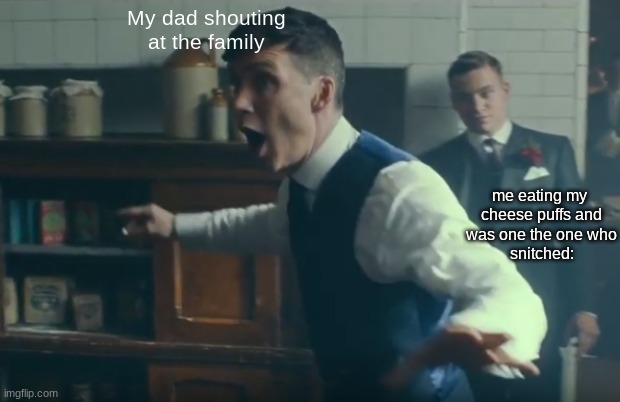 eheheh | My dad shouting
at the family; me eating my 
cheese puffs and
was one the one who
snitched: | image tagged in peaky blinders no fighting | made w/ Imgflip meme maker