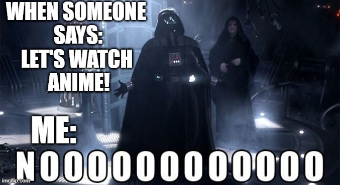 Darth Vader Noooo | WHEN SOMEONE 
SAYS:; LET'S WATCH 
ANIME! ME: | image tagged in darth vader noooo | made w/ Imgflip meme maker