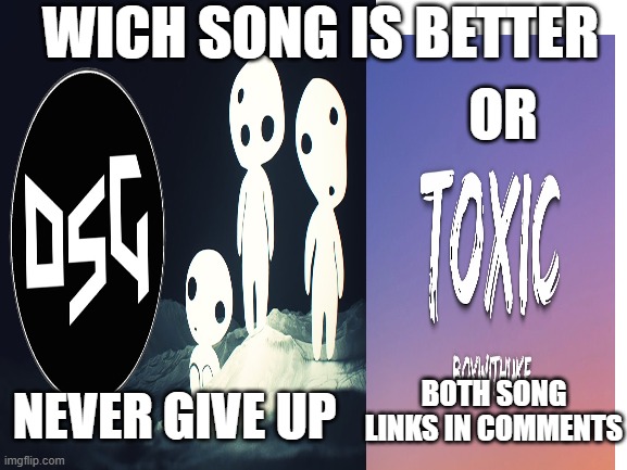 wich is better | WICH SONG IS BETTER; OR; NEVER GIVE UP; BOTH SONG LINKS IN COMMENTS | made w/ Imgflip meme maker