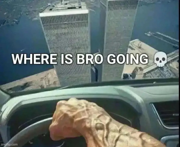 where is bro going | image tagged in 9/11 | made w/ Imgflip meme maker