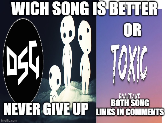 wich is better | WICH SONG IS BETTER; OR; NEVER GIVE UP; BOTH SONG LINKS IN COMMENTS | made w/ Imgflip meme maker