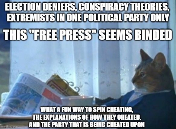 MSM throwing MUD as fact on Election Day | ELECTION DENIERS, CONSPIRACY THEORIES, 
EXTREMISTS IN ONE POLITICAL PARTY ONLY; THIS "FREE PRESS" SEEMS BINDED; WHAT A FUN WAY TO SPIN CHEATING,
 THE EXPLANATIONS OF HOW THEY CHEATED, 
AND THE PARTY THAT IS BEING CHEATED UPON | image tagged in cat reading newspaper for breakfast,politics,freedom of the press,extreme,denial,conspiracy theories | made w/ Imgflip meme maker
