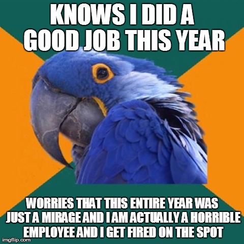 Paranoid Parrot Meme | KNOWS I DID A GOOD JOB THIS YEAR WORRIES THAT THIS ENTIRE YEAR WAS JUST A MIRAGE AND I AM ACTUALLY A HORRIBLE EMPLOYEE AND I GET FIRED ON TH | image tagged in memes,paranoid parrot | made w/ Imgflip meme maker