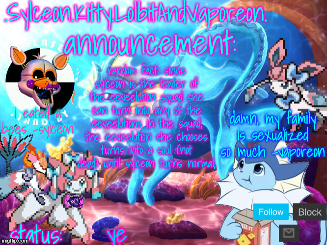 a | random fact: since sylceon is the leader of the eeveelution squad she can turn into any of the eeveelutions in the squad, the eeveelution she chooses turns into a soul (not dead) until sylceon turns normal;; ye | image tagged in sylceon kitty lolbitandvaporeon template | made w/ Imgflip meme maker