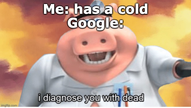 I diagnose you with dead |  Me: has a cold
Google: | image tagged in i diagnose you with dead | made w/ Imgflip meme maker