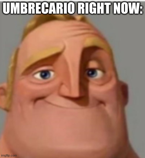 ... | UMBRECARIO RIGHT NOW: | image tagged in mr incredible normal | made w/ Imgflip meme maker