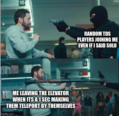 Respect bro B) (tds meme) | RANDOM TDS PLAYERS JOINING ME EVEN IF I SAID SOLO; ME LEAVING THE ELEVATOR WHEN ITS A 1 SEC MAKING THEM TELEPORT BY THEMSELVES | image tagged in tds memes | made w/ Imgflip meme maker