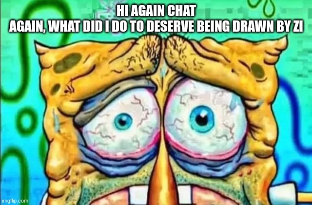 tired spunch bop | HI AGAIN CHAT
AGAIN, WHAT DID I DO TO DESERVE BEING DRAWN BY ZI | image tagged in tired spunch bop | made w/ Imgflip meme maker